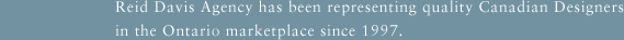 Reid Davis Agency has been representing quality Canadian Designers in the Ontario marketplace since 1997.